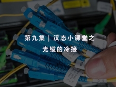 第九集 | 汉态小课堂之 光缆的冷接